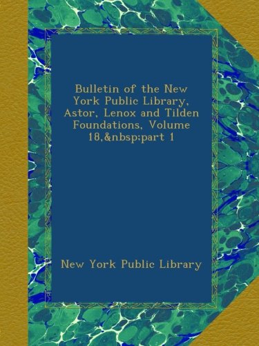 Bulletin of the New York Public Library, Astor, Lenox and Tilden Foundations, Volume 18, part 1