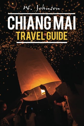 Chiang Mai: Chiang Mai Travel Guide (Chiang Mai, Chiang Mai Travel Guide, Thailand Travel Guide) (Volume 1)