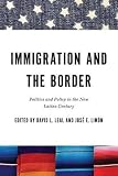 Immigration and the border : politics and policy in the new Latino century