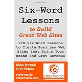 Six-Word Lessons to Build Great Web Sites: 100 Six-Word Lessons to Create Business Web Sites that Drive Your Brand and Grow Revenue