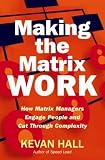 Making the Matrix Work: How Matrix Managers Engage People and Cut Through Complexity