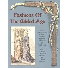 Fashions of the Gilded Age, Volume 1: Undergarments, Bodices, Skirts, Overskirts, Polonaises, and Day Dresses 1877-1882