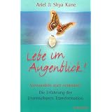 Lebe im Augenblick!: Verwandeln statt ver�ndern - Die Erfahrung der Unmittelbaren Transformationvon "Ariel Kane"