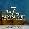 The Seven Day Mental Diet: How to Change Your Life in a Week