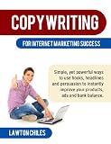 Copywriting for Internet Marketing Success - Simple, yet powerful ways to use hooks, headlines and persuasion to instantly improve your products, ads and bank balance