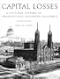 Capital Losses: A Cultural History of Washington's Destroyed Buildings