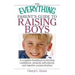 The Everything Parent's Guide To Raising Boys: A Complete Handbook to Develop Confidence, Promote Self-esteem, And Improve Communication (Everything: Parenting and Family)