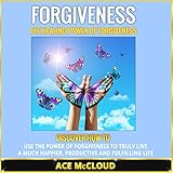 forgiveness the healing power of forgiveness discover how to use the power of forgiveness to truly live a much
