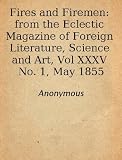 Fires and Firemen: from the Eclectic Magazine of Foreign Literature, Science and Art, Vol XXXV No. 1, May 1855 Latest Edition