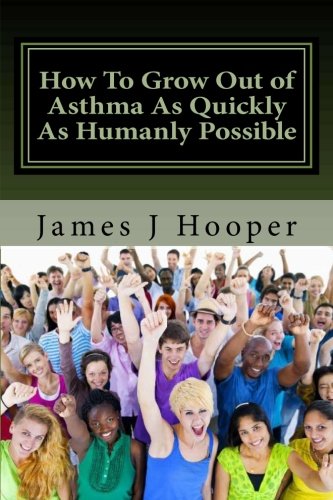 How To Grow Out of Asthma As Quickly As Humanly Possible: Proven Simple Steps To Growing Out of Asthma Using Buteyko Method