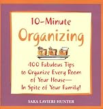 10-minute Organizing: 400 Fabulous Tips to Organize Every Room of Your House - In Spite of Your Family!