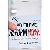 Health Care Reform Now!: A Prescription for Change ~ George C. Halvorson