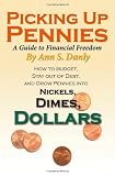 Picking Up Pennies, A Guide to Financial Freedom: How to Budget, Stay out of Debt, and Grow Pennies into Nickels, Dimes, Dollars