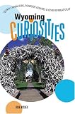 Wyoming Curiosities: Quirky Characters, Roadside Oddities & Other Offbeat Stuff (Curiosities Series)