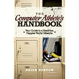 Computer Athlete Handbook: Your Guide to a Healthier, Happier Techy Lifestyle