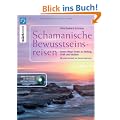 Schamanische Bewusstseinsreisen + CD: Innere Wege finden zur Heilung, Kraft und Intuition - CD mit 4 Phantasiereisen begleitet mit Schamanentrommel und Rassel
