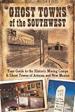 Ghost Towns of the Southwest: Your Guide to the Historic Mining Camps and Ghost Towns of Arizona and New Mexico