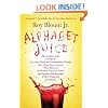 Alphabet Juice: The Energies, Gists, and Spirits of Letters, Words, and Combinations Thereof; Their Roots, Bones, Innards, Piths, Pips, and Secret ... With Examples of Their Usage Foul and Savory