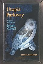 Utopia Parkway: The Life and Work of Joseph Cornell Utopia Parkway: The Life and Work of Joseph Cornell