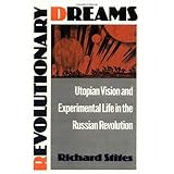 revolutionary dreams utopian vision and experimental life in the russian revolution