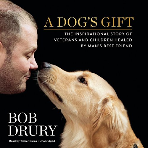 A Dog's Gift: The Inspirational Story of Veterans and Children Healed by Man's Best Friend, by Bob Drury