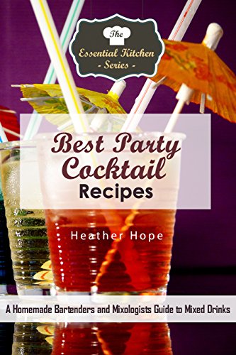 Best Party Cocktail Recipes: A Homemade Bartenders and Mixologists Guide to Mixed Drinks (The Essential Kitchen Series Book 133)