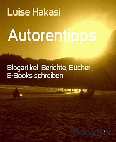 Autorentipps: Blogartikel, Berichte, Bücher, E-Books schreiben (German Edition)