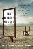 The Quantum Moment: How Planck, Bohr, Einstein, and Heisenberg Taught Us to Love Uncertainty