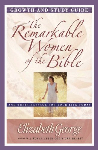 The Remarkable Women of the Bible Growth and Study Guide: And Their Message for Your Life Today (Growth and Study Guides)