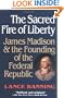 The Sacred Fire of Liberty: James Madison and the Founding of the Federal Republic