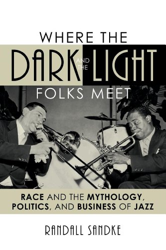 Where the Dark and the Light Folks Meet: Race and the Mythology, Politics, and Business of Jazz (Studies in Jazz), by Randall Sandke