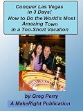 Conquer Las Vegas in 3 Days - Do the Most Amazing Town in the World in a Too-Short Vacation