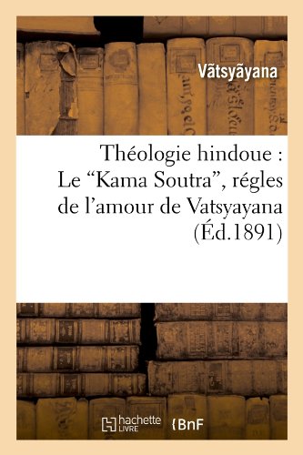 Theologie Hindoue: Le Kama Soutra, Regles de L'Amour de Vatsyayana (Ed.1891) (Religion) (French Edition)