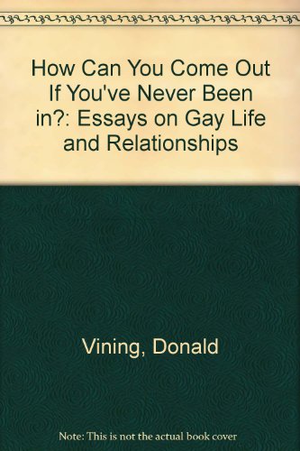 How Can You Come Out If You'Ve Never Been In?: Essays on Gay Life & Relationships