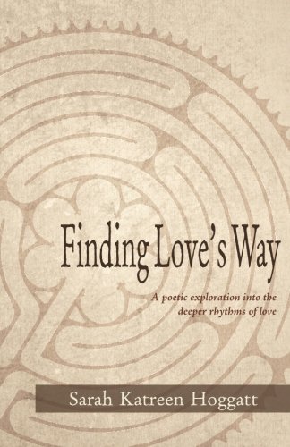 Finding Love's Way: A poetic exploration into the deeper rhythms of love, by Sarah Katreen Hoggatt