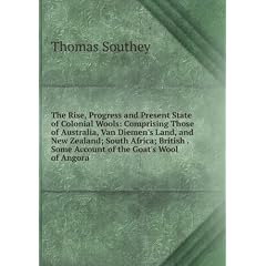 The Rise, Progress and Present State of Colonial Wools: Comprising Those of Australia, Van Diemen's Land, and New Zealand; South Africa; British . Some Account of the Goat's Wool of Angora