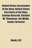 United States Secretaries of the Navy: United States Secretary of the Navy, George Bancroft, Richard W. Thompson, Jim Webb, James Forrestal James Forrestal
