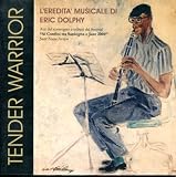 Tender Warrior: L`eredita`Musicale di Eric Dolphy