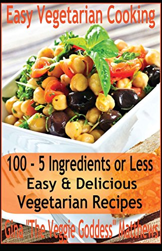 easy vegetarian cooking 100 5 ingredients or less easy  delicious vegetarian recipes vegetables and vegetarian