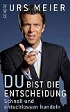 Du bist die Entscheidung: Schnell und entschlossen handeln - Urs Meier