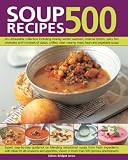 Soup recipes 500 : an unbeatable collection including chunky winter warmers, oriental broths, spicy fish chowders and hundreds of classic, chilled, clear, creamy, meat, bean and vegetable soups : expe