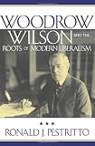Woodrow Wilson and the Roots of Modern Liberalism (American Intellectual Culture)