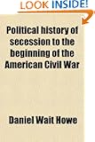 Political History of Secession to the Beginning of the American Civil War