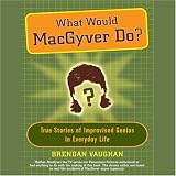 What Would MacGyver Do?: True Stories of Improvised Genius in Everyday Life (Unabridged)