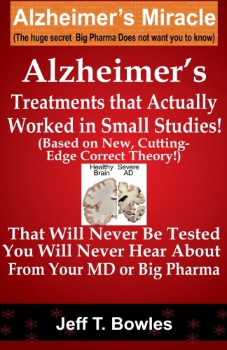 Alzheimer's Treatments  That Actually Worked  In Small Studies!  (Based On New, Cutting-Edge,  Correct Theory!)  That Will Never Be Tested &  You Will Never Hear About From Your MD Or Big Pharma !