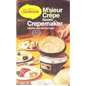 Sunbeam MSieur Crepe Electric Crepemaker : Recipes and Instructions