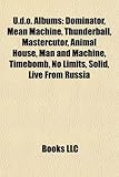 U.D.O. Albums: Dominator, Mean Machine, Thunderball, Mastercutor, No Limits, Animal House, Timebomb, Man and Machine, Solid, Mission-