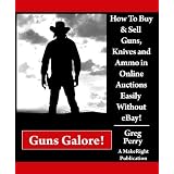 Guns Galore! How to Buy and Sell Guns, Knives, and Ammo in Online Auctions Easily Without eBay! A Libertarian Dream! (Kindle Edition)