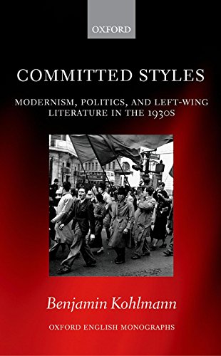 Committed Styles: Modernism, Politics, and Left-Wing Literature in the 1930s (Oxford English Monographs)