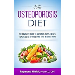 The Osteoporosis Diet: The Complete Guide To Osteoporosis Nutrition, Supplements, & Exercise To Reverse Bone Loss Without Drugs